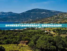 柳州市融安县天气柳州市融安县的天气，四季更迭中的自然韵律