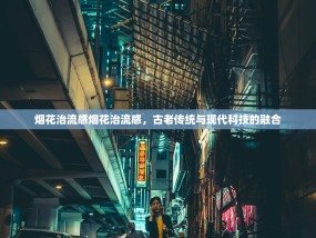 烟花治流感烟花治流感，古老传统与现代科技的融合