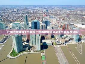 广州市增城区天气预报广州市增城区未来天气预报及分析