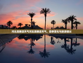 河北高碑店天气河北高碑店天气，四季变化与旅游建议