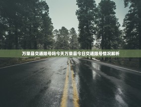 万荣县交通限号吗今天万荣县今日交通限号情况解析