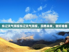 东辽天气预报东辽天气预报，洞悉未来，做好准备