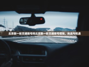 北京新一轮交通限号吗北京新一轮交通限号措施，挑战与机遇