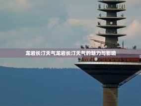 龙岩长汀天气龙岩长汀天气的魅力与影响