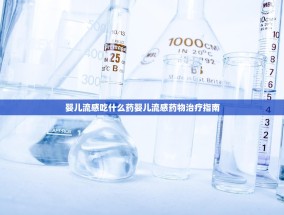 婴儿流感吃什么药婴儿流感药物治疗指南