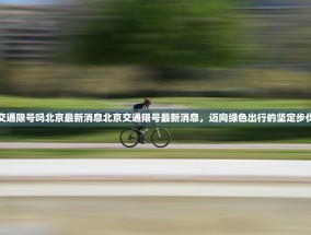 交通限号吗北京最新消息北京交通限号最新消息，迈向绿色出行的坚定步伐