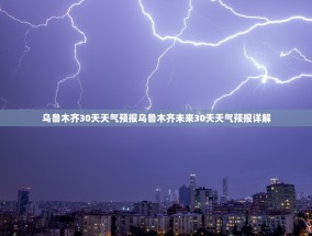乌鲁木齐30天天气预报乌鲁木齐未来30天天气预报详解