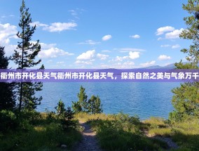 衢州市开化县天气衢州市开化县天气，探索自然之美与气象万千