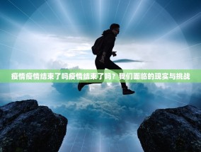 疫情疫情结束了吗疫情结束了吗？我们面临的现实与挑战
