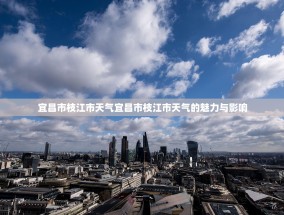 宜昌市枝江市天气宜昌市枝江市天气的魅力与影响