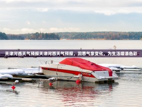 天津河西天气预报天津河西天气预报，洞悉气象变化，为生活增添色彩
