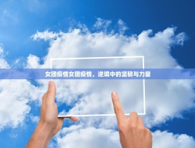 女团疫情女团疫情，逆境中的坚韧与力量