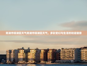 芜湖市镜湖区天气芜湖市镜湖区天气，多彩变幻与生活的和谐旋律