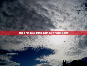 东莞天气15天预报东莞未来15天天气预报及分析