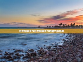台州仙居天气台州仙居天气的魅力与影响