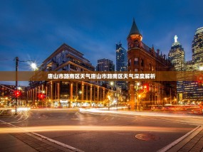 唐山市路南区天气唐山市路南区天气深度解析