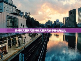 锦州市义县天气锦州市义县天气的多样性与魅力