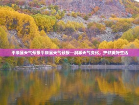 平顺县天气预报平顺县天气预报—洞悉天气变化，护航美好生活