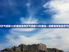 青州天气预报15天查询青州天气预报15天查询—洞悉青州未来天气变化