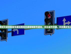 南阳交通管制限号通知南阳交通管制限号通知，优化城市交通，共创美好生活