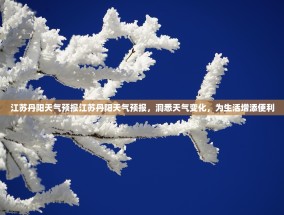 江苏丹阳天气预报江苏丹阳天气预报，洞悉天气变化，为生活增添便利