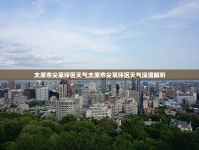 太原市尖草坪区天气太原市尖草坪区天气深度解析