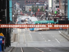 兰州市小轿车交通限号兰州市小轿车交通限号措施，影响、原因与解决方案