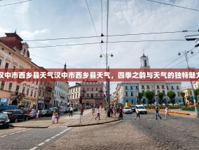 汉中市西乡县天气汉中市西乡县天气，四季之韵与天气的独特魅力
