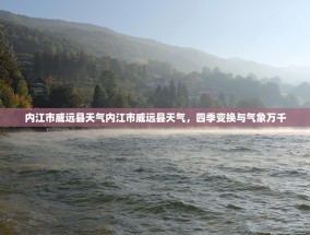 内江市威远县天气内江市威远县天气，四季变换与气象万千