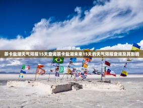 茶卡盐湖天气预报15天查询茶卡盐湖未来15天的天气预报查询及其影响