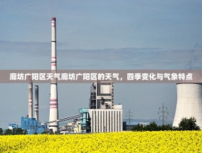 廊坊广阳区天气廊坊广阳区的天气，四季变化与气象特点