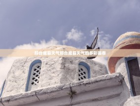 邢台威县天气邢台威县天气的多彩画卷