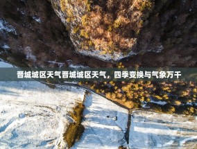 晋城城区天气晋城城区天气，四季变换与气象万千
