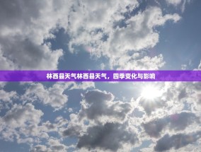 林西县天气林西县天气，四季变化与影响