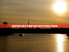 信阳市潢川县天气信阳市潢川县天气的魅力与影响
