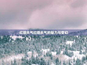 红塔天气红塔天气的魅力与变幻