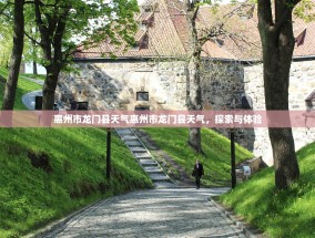 惠州市龙门县天气惠州市龙门县天气，探索与体验
