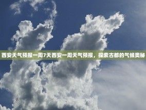 西安天气预报一周7天西安一周天气预报，探索古都的气候奥秘