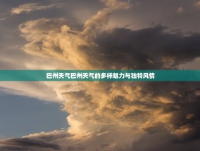 巴州天气巴州天气的多样魅力与独特风情