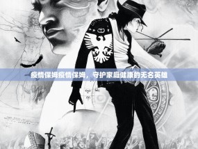 疫情保姆疫情保姆，守护家庭健康的无名英雄