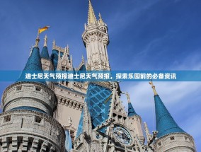 迪士尼天气预报迪士尼天气预报，探索乐园前的必备资讯