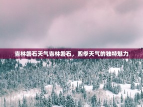 吉林磐石天气吉林磐石，四季天气的独特魅力
