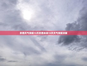 黔西天气预报15天黔西未来15天天气预报详解