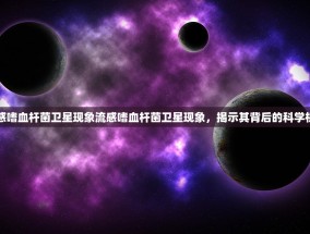 流感嗜血杆菌卫星现象流感嗜血杆菌卫星现象，揭示其背后的科学机制