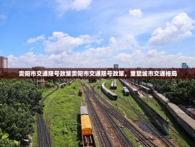 贵阳市交通限号政策贵阳市交通限号政策，重塑城市交通格局