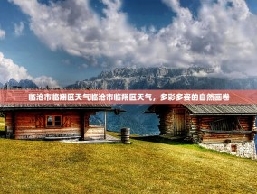 临沧市临翔区天气临沧市临翔区天气，多彩多姿的自然画卷