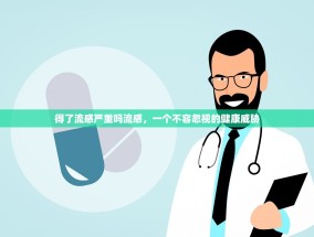 得了流感严重吗流感，一个不容忽视的健康威胁