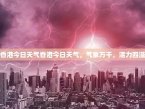 香港今日天气香港今日天气，气象万千，活力四溢
