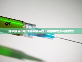 流感疫苗在哪打流感疫苗的正确接种地点与重要性