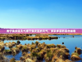 南宁良庆区天气南宁良庆区的天气，多彩多姿的自然画卷